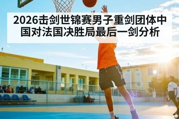 2026击剑世锦赛男子重剑团体中国对法国决胜局最后一剑分析